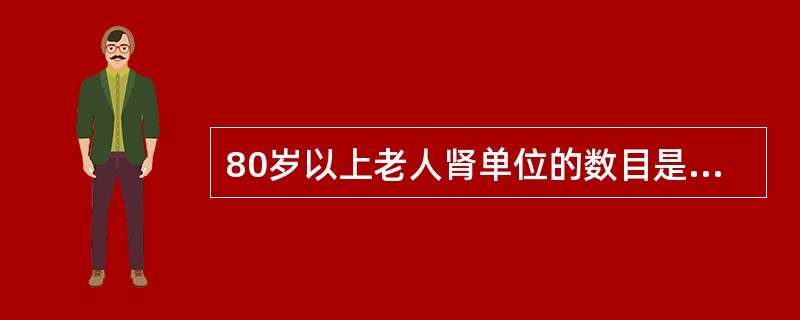 80岁以上老人肾单位的数目是20岁年轻人的