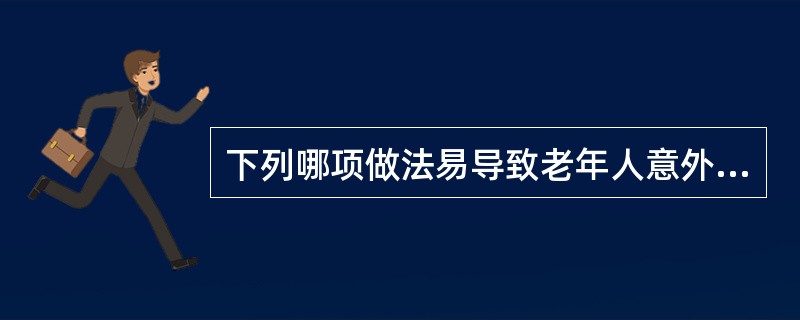 下列哪项做法易导致老年人意外伤害的发生