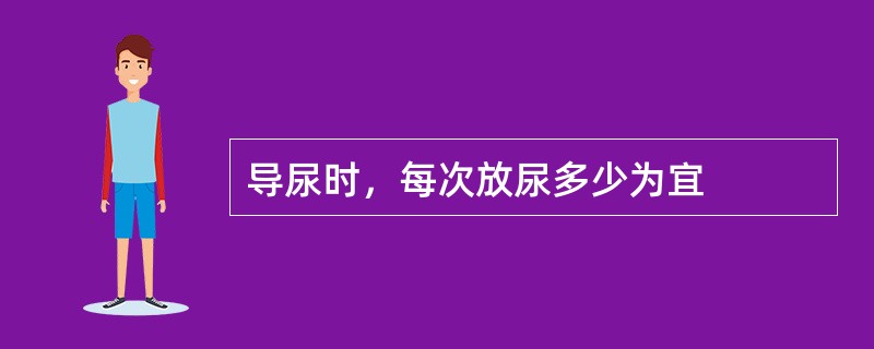 导尿时，每次放尿多少为宜