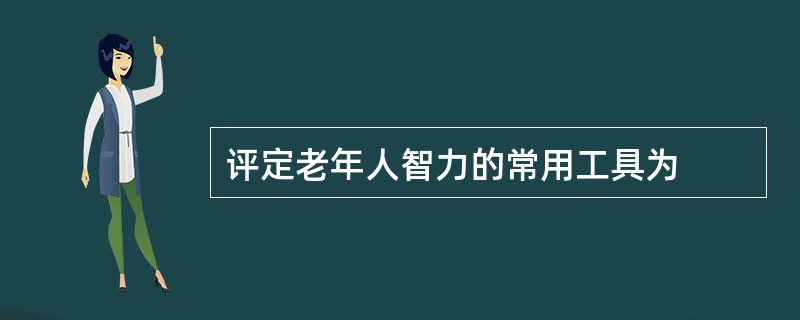 评定老年人智力的常用工具为