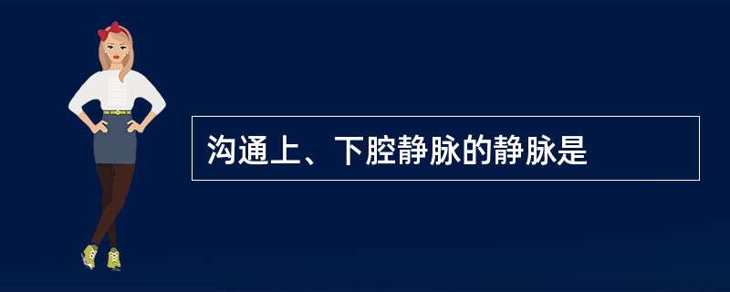 沟通上、下腔静脉的静脉是