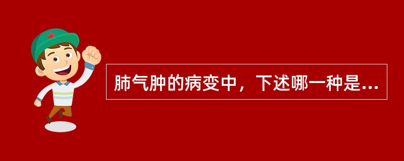 肺气肿的病变中，下述哪一种是错误的（）