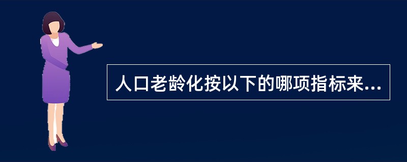 人口老龄化按以下的哪项指标来确定