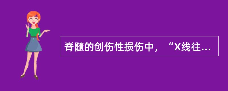 脊髓的创伤性损伤中，“X线往往呈阴性，脊髓损伤多为不完全性”属于