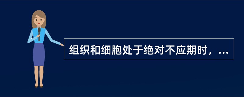 组织和细胞处于绝对不应期时，其兴奋性