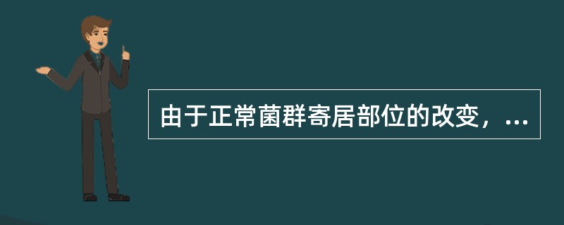 由于正常菌群寄居部位的改变，发生了定位转移，也可引起疾病