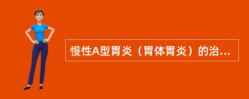 慢性A型胃炎（胃体胃炎）的治疗，哪项是正确的