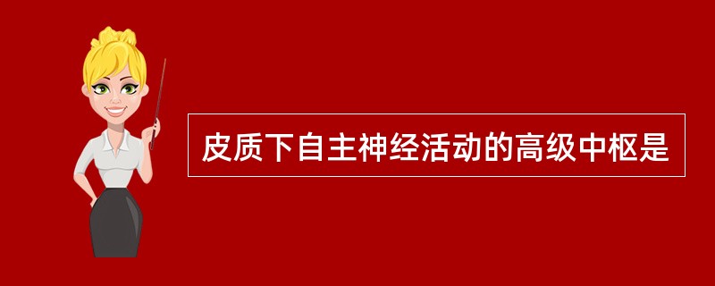 皮质下自主神经活动的高级中枢是