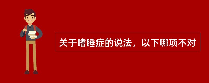 关于嗜睡症的说法，以下哪项不对