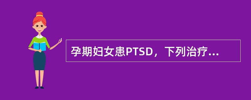 孕期妇女患PTSD，下列治疗原则正确的是