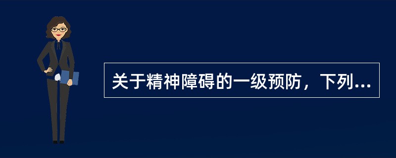 关于精神障碍的一级预防，下列说法正确的是