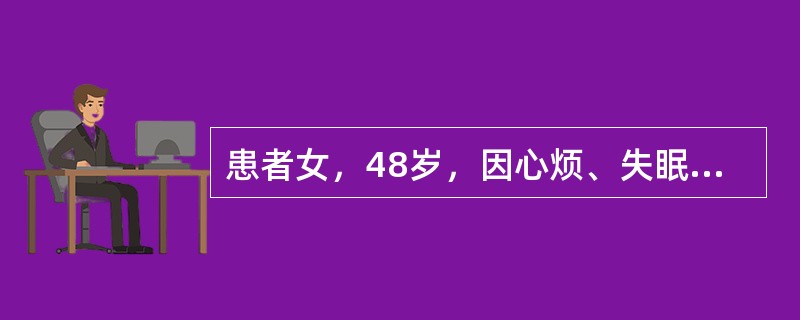 患者女，48岁，因心烦、失眠、恶心、出汗10h入院。患者8个月前因心烦、失眠开始服用阿普唑仑，开始每晚服用1片，患者能睡5h。半个月后，服用1片只能睡2h，将阿普唑仑加至2片，以后患者一旦睡眠不好，自