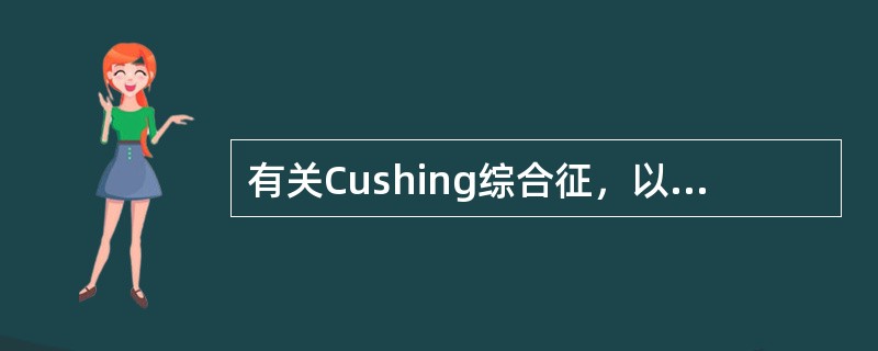 有关Cushing综合征，以下说法错误的是