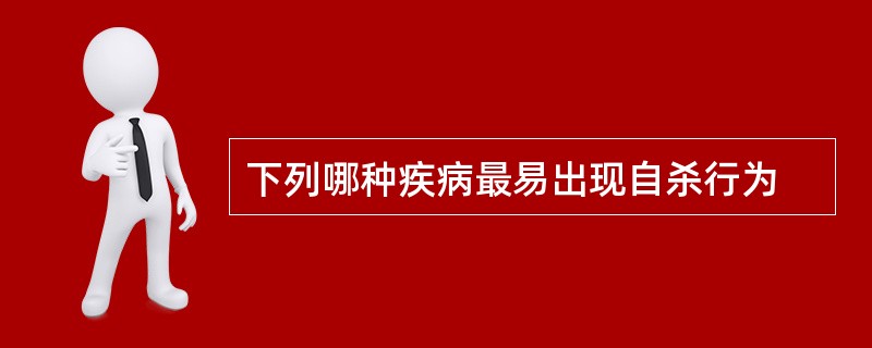 下列哪种疾病最易出现自杀行为
