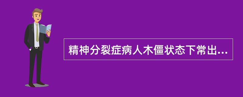精神分裂症病人木僵状态下常出现的症状是
