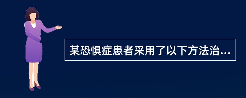 某恐惧症患者采用了以下方法治疗其症状：①坚持放松训练；②根据病史和行为分析，设计恐怖事物等级表；③在引起焦虑的刺激存在时，患者不得有丝毫回避意向；④每一项训练成功后，治疗者应给予赞扬和鼓励。按照学习理