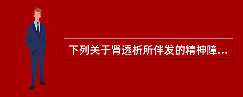 下列关于肾透析所伴发的精神障碍的叙述，错误的是