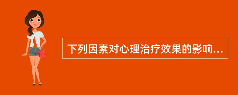 下列因素对心理治疗效果的影响并不大的是