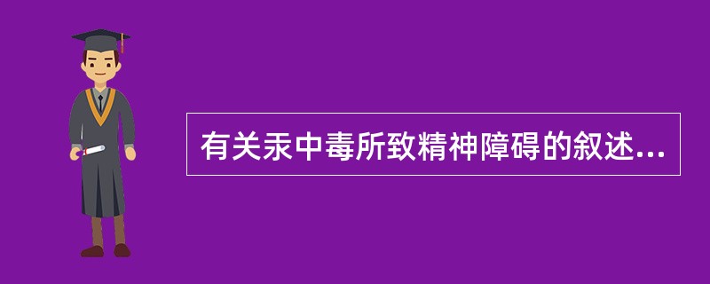 有关汞中毒所致精神障碍的叙述，错误的是