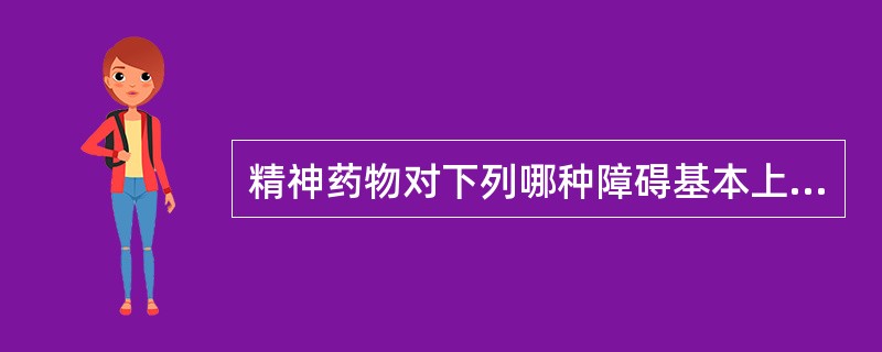 精神药物对下列哪种障碍基本上没有治疗效果