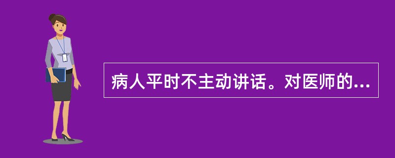 病人平时不主动讲话。对医师的一般询问无明确回答，或简单答以“不知道”，“没什么”。这属于