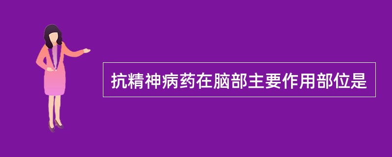 抗精神病药在脑部主要作用部位是