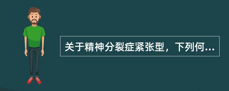 关于精神分裂症紧张型，下列何种说法不正确