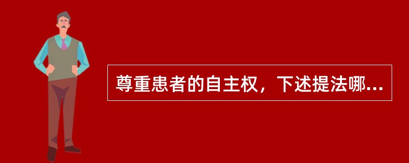 尊重患者的自主权，下述提法哪项不对