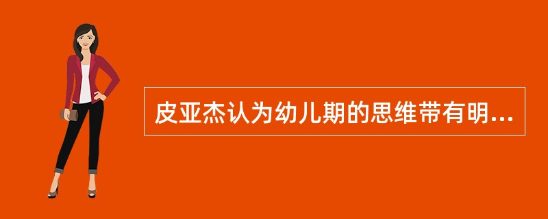 皮亚杰认为幼儿期的思维带有明显的