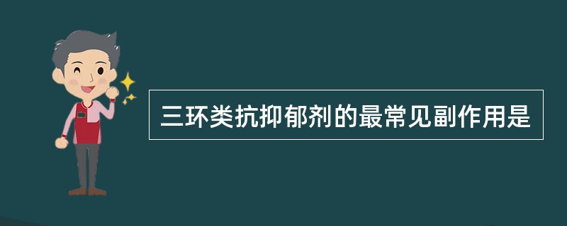 三环类抗抑郁剂的最常见副作用是