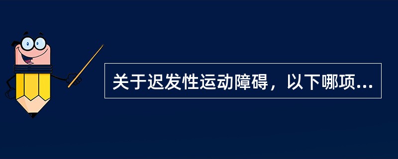 关于迟发性运动障碍，以下哪项说法不正确