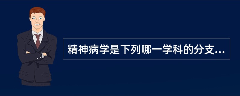 精神病学是下列哪一学科的分支学科