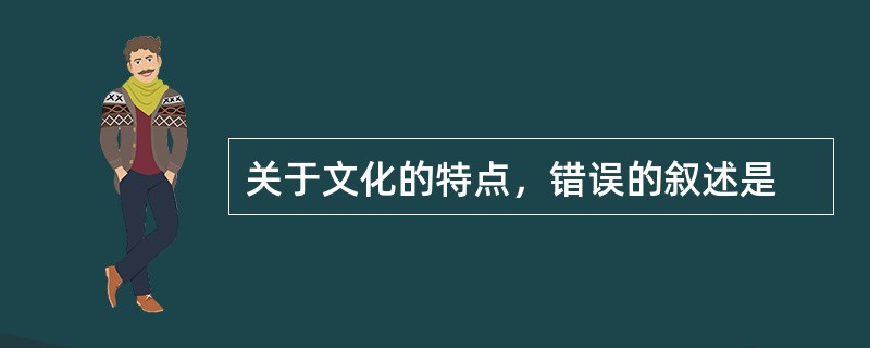 关于文化的特点，错误的叙述是