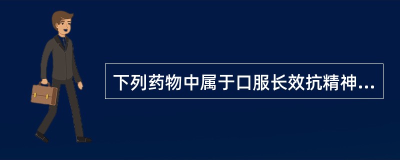 下列药物中属于口服长效抗精神病药物的是