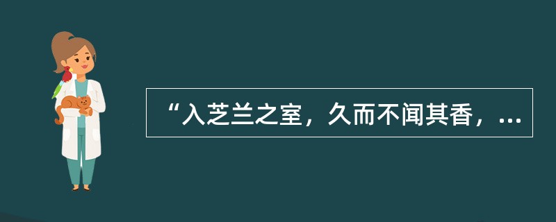 “入芝兰之室，久而不闻其香，入鲍鱼之肆，久而不闻其臭”的现象是