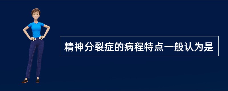 精神分裂症的病程特点一般认为是