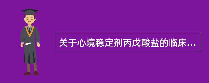 关于心境稳定剂丙戊酸盐的临床应用，不正确的是