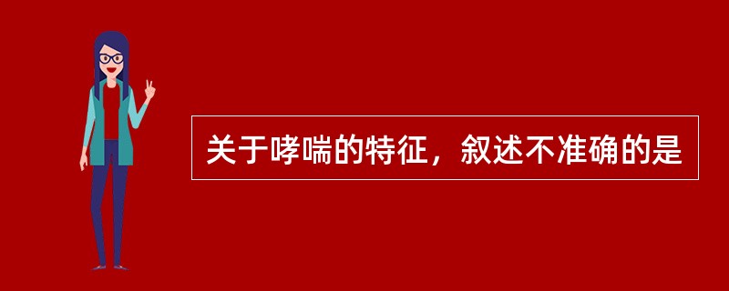 关于哮喘的特征，叙述不准确的是