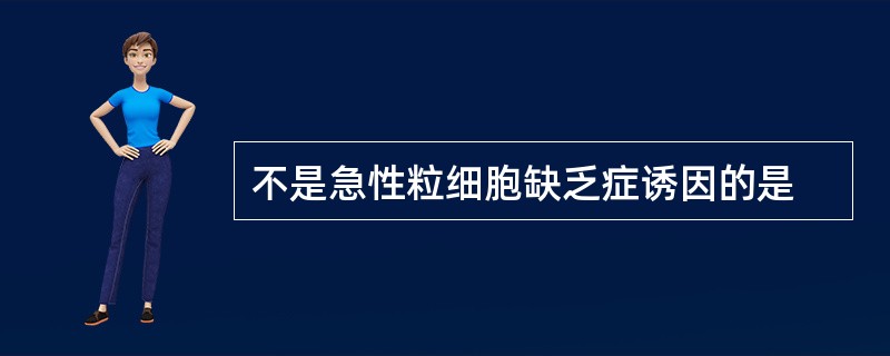 不是急性粒细胞缺乏症诱因的是