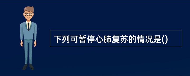 下列可暂停心肺复苏的情况是()