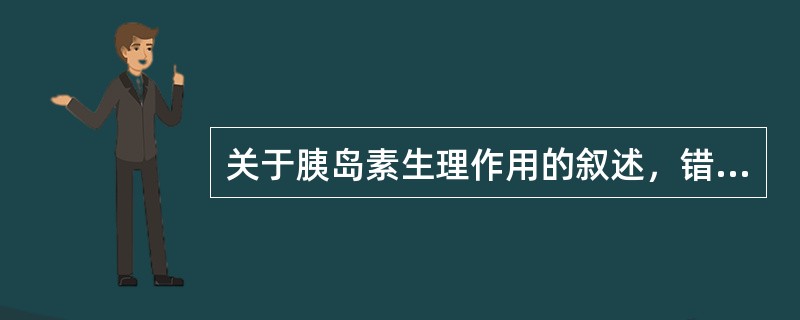 关于胰岛素生理作用的叙述，错误的是