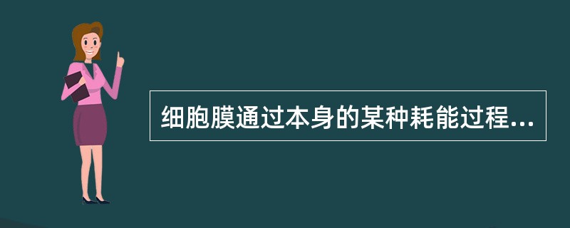 细胞膜通过本身的某种耗能过程，将某物质的分子或离子由膜的低浓度一侧移向高浓度一侧的过程，称为