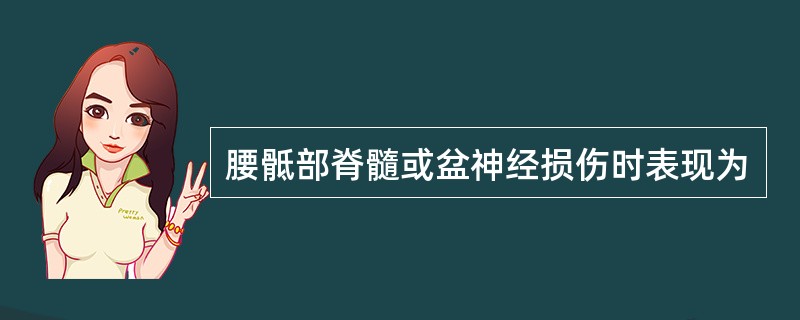 腰骶部脊髓或盆神经损伤时表现为