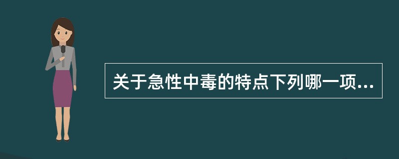 关于急性中毒的特点下列哪一项是错误的()