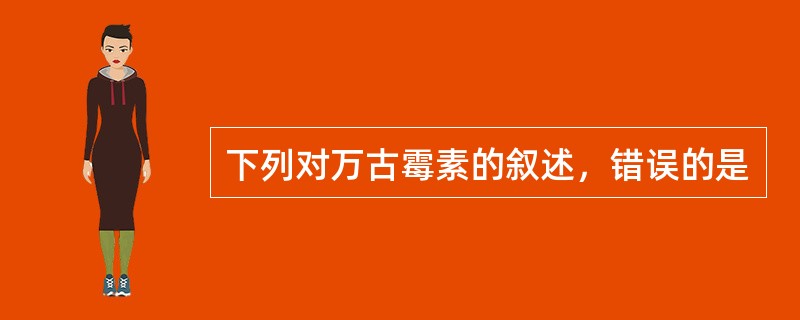 下列对万古霉素的叙述，错误的是