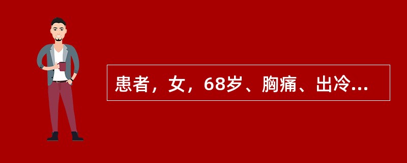 患者，女，68岁、胸痛、出冷汗，神志淡漠，口唇发绀、面色苍白，脉搏50次/分，BP74/56mmHg，ECG示：窦性心动过缓，Ⅱ、Ⅲ、aVF导联可见S-T段抬高，CK-MB为40ng/ml，在补充血容