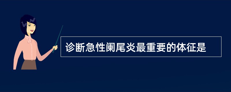 诊断急性阑尾炎最重要的体征是