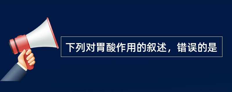 下列对胃酸作用的叙述，错误的是