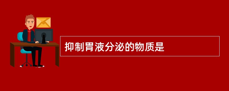 抑制胃液分泌的物质是