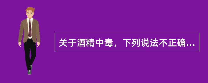 关于酒精中毒，下列说法不正确的是()